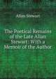 The Poetical Remains of the Late Allan Stewart: With a Memoir of the Author, Allan Stewart 