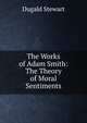 The Works of Adam Smith: The Theory of Moral Sentiments, Stewart Dugald 