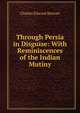 Through Persia in Disguise: With Reminiscences of the Indian Mutiny, Charles Edward Stewart 