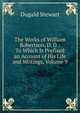 The Works of William Robertson, D. D.: To Which Is Prefixed an Account of His Life and Writings, Volume 9, Stewart Dugald 