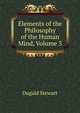 Elements of the Philosophy of the Human Mind, Volume 3, Stewart Dugald 
