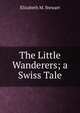 The Little Wanderers; a Swiss Tale, Elizabeth M. Stewart 