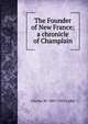 The Founder of New France; a chronicle of Champlain, Charles W. 1867-1955 Colby 