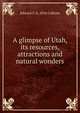 A glimpse of Utah, its resources, attractions and natural wonders, Edward F. b. 1854 Colborn 