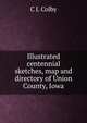 Illustrated centennial sketches, map and directory of Union County, Iowa, C J. Colby 