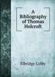 A Bibliography of Thomas Holcroft, Elbridge Colby 