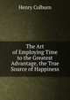 The Art of Employing Time to the Greatest Advantage, the True Source of Happiness, HENRY COLBURN 