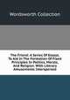The Friend: A Series Of Essays. To Aid In The Formation Of Fixed Principles In Politics, Morals, And Religion. With Literary Amusements Interspersed, Wordsworth Collection 