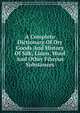 A Complete Dictionary Of Dry Goods And History Of Silk, Linen, Wool And Other Fibrous Substances, 