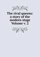 The rival queens: a story of the modern stage Volume v. 2, 