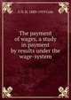 The payment of wages, a study in payment by results under the wage-system, G D. H. 1889-1959 Cole 