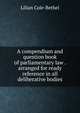 A compendium and question book of parliamentary law . arranged for ready reference in all deliberative bodies, Lilian Cole-Bethel 