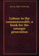 Labour in the commonwealth; a book for the younger generation, G D. H. 1889-1959 Cole 