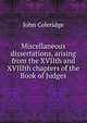 Miscellaneous dissertations, arising from the XVIIth and XVIIIth chapters of the Book of Judges, John Coleridge 