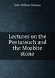 Lectures on the Pentateuch and the Moabite stone, John William Colenso 