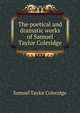The poetical and dramatic works of Samuel Taylor Coleridge, Samuel Taylor Coleridge 