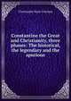 Constantine the Great and Christianity, three phases: The historical, the legendary and the spurious, Christopher Bush Coleman 