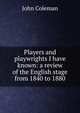 Players and playwrights I have known: a review of the English stage from 1840 to 1880, John Coleman 