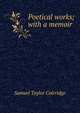 Poetical works; with a memoir, Samuel Taylor Coleridge 