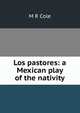 Los pastores: a Mexican play of the nativity, M R Cole 