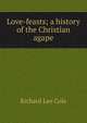 Love-feasts; a history of the Christian agape, Richard Lee Cole 