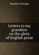 Letters to my grandson on the glory of English prose, Stephen Coleridge 