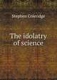 The idolatry of science, Stephen Coleridge 
