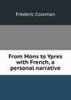 From Mons to Ypres with French, a personal narrative, Frederic Coleman 