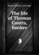 The life of Thomas Coutts, banker, Coleridge, Ernest Hartley, 1846-1920 