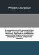 A complete scientific grammar of the English language: with an appendix containing a treatise on composition, specimens of English and American . of colleges, schools, and private learners, William Colegrove 