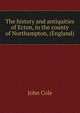 The history and antiquities of Ecton, in the county of Northampton, (England), John Cole 