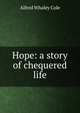Hope: a story of chequered life, Alfred Whaley Cole 