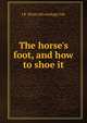 The horse's foot, and how to shoe it, J R. [from old catalog] Cole 