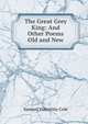 The Great Grey King: And Other Poems Old and New, Samuel Valentine Cole 