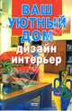 Ваш уютный дом. Дизайн и интерьер, Чудина Екатерина 