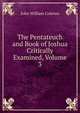 The Pentateuch and Book of Joshua Critically Examined, Volume 3, John William Colenso 