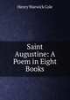 Saint Augustine: A Poem in Eight Books, Henry Warwick Cole 