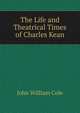The Life and Theatrical Times of Charles Kean, John William Cole 