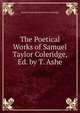 The Poetical Works of Samuel Taylor Coleridge, Ed. by T. Ashe, Samuel Taylor [poetical Works Coleridge 