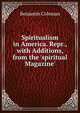 Spiritualism in America. Repr., with Additions, from the 'spiritual Magazine'., Benjamin Coleman 