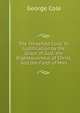 The Threefold Cord: Or Justification by the Grace of God, the Righteousnous of Christ, and the Faith of Man, George Cole 