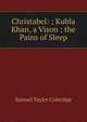 Christabel: ; Kubla Khan, a Vison ; the Pains of Sleep, Samuel Taylor Coleridge 
