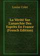 La V?rit? Sur L'anarchie Des Esprits En France (French Edition), Louise Colet 