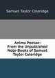 Anima Poetae: From the Unpublished Note-Books of Samuel Taylor Coleridge, Samuel Taylor Coleridge 
