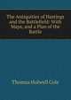 The Antiquities of Hastings and the Battlefield: With Maps, and a Plan of the Battle, Thomas Holwell Cole 