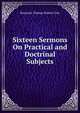 Sixteen Sermons On Practical and Doctrinal Subjects, Benjamin Thomas Holcott Cole 