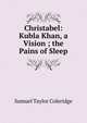 Christabel: Kubla Khan, a Vision ; the Pains of Sleep, Samuel Taylor Coleridge 