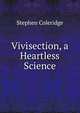 Vivisection, a Heartless Science, Stephen Coleridge 