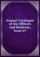 Annual Catalogue of the Officers and Students, Issue 67, 