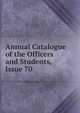 Annual Catalogue of the Officers and Students, Issue 70, 